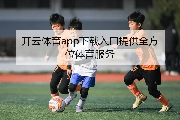 开云体育app下载入口提供全方位体育服务